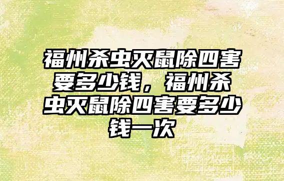 福州殺蟲滅鼠除四害要多少錢，福州殺蟲滅鼠除四害要多少錢一次