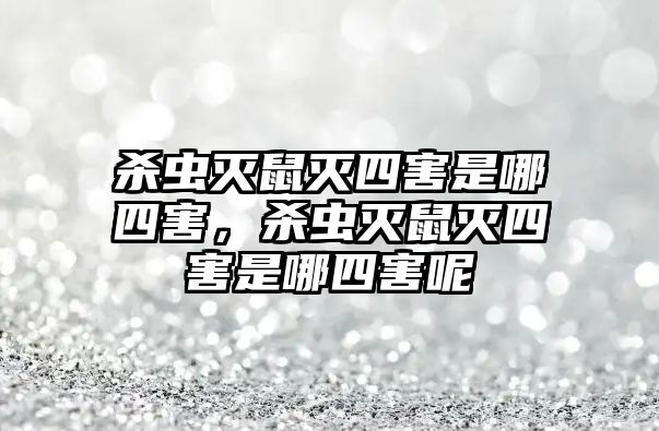 殺蟲滅鼠滅四害是哪四害，殺蟲滅鼠滅四害是哪四害呢