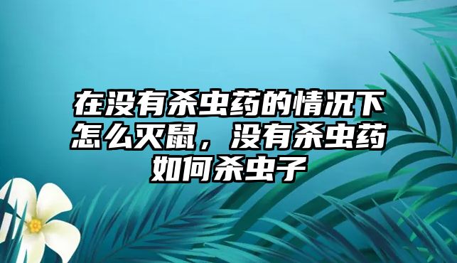 在沒有殺蟲藥的情況下怎么滅鼠，沒有殺蟲藥如何殺蟲子