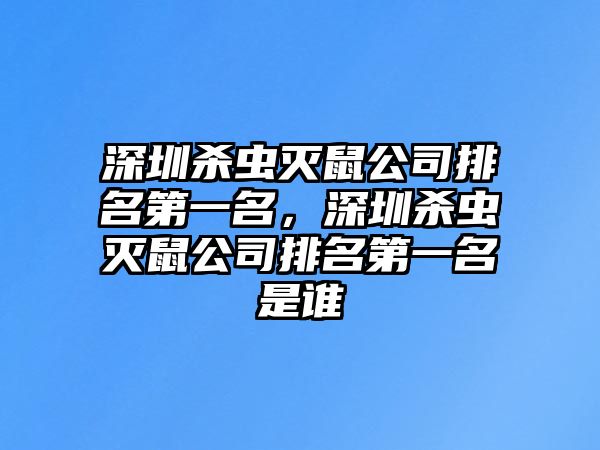 深圳殺蟲滅鼠公司排名第一名，深圳殺蟲滅鼠公司排名第一名是誰