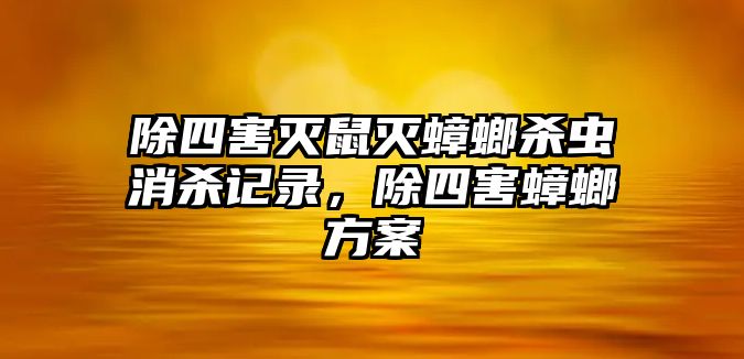 除四害滅鼠滅蟑螂殺蟲消殺記錄，除四害蟑螂方案