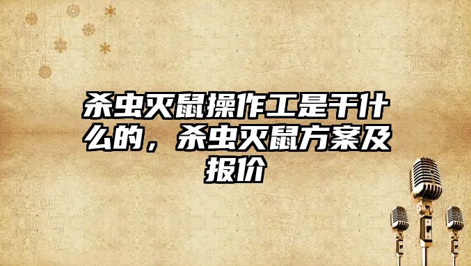 殺蟲滅鼠操作工是干什么的，殺蟲滅鼠方案及報價