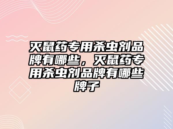 滅鼠藥專用殺蟲劑品牌有哪些，滅鼠藥專用殺蟲劑品牌有哪些牌子