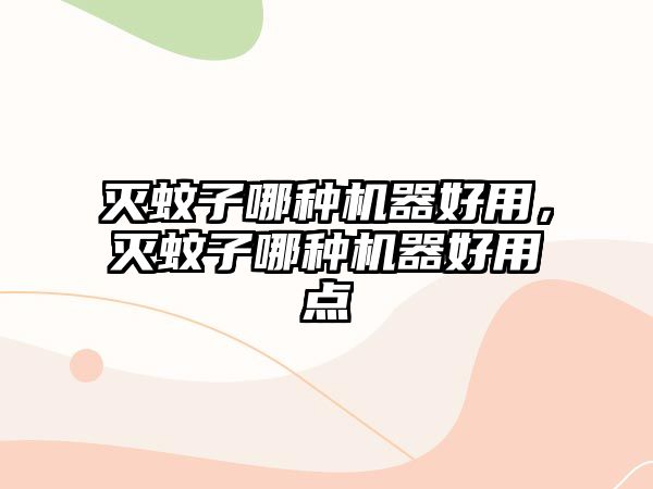 滅蚊子哪種機(jī)器好用，滅蚊子哪種機(jī)器好用點(diǎn)