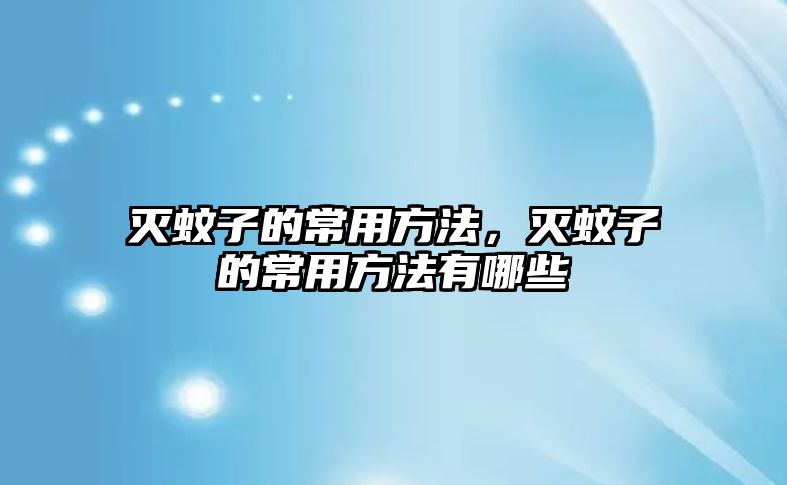 滅蚊子的常用方法，滅蚊子的常用方法有哪些