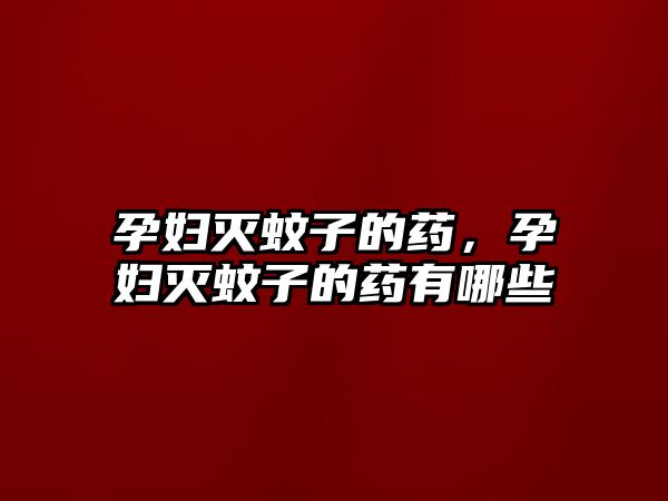 孕婦滅蚊子的藥，孕婦滅蚊子的藥有哪些