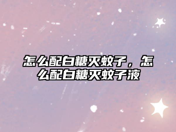 怎么配白糖滅蚊子，怎么配白糖滅蚊子液